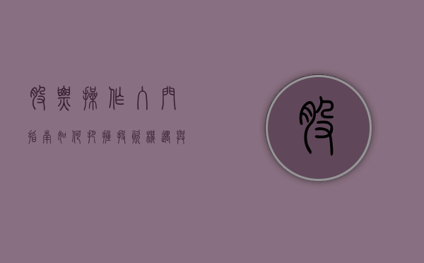 股票操作入门指南，如何把握投资机遇与风险控制