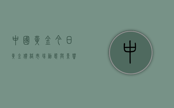 中国黄金今日黄金价格，市场动态与影响因素分析