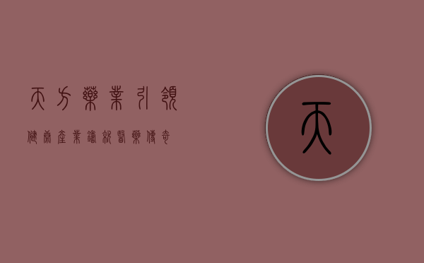 天方药业，引领健康产业，铸就医药传奇
