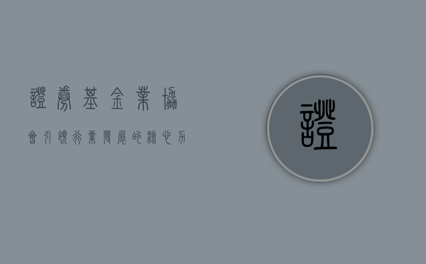 证券基金业协会，引领行业发展的核心力量
