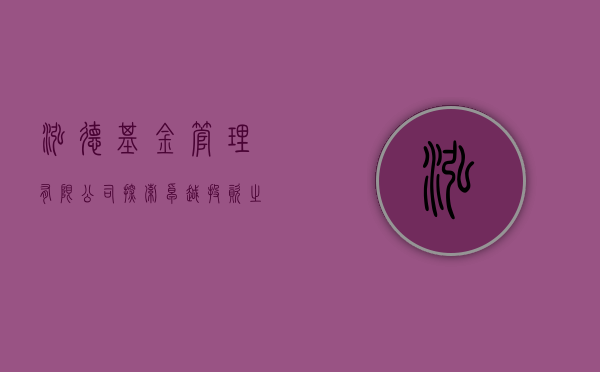 泓德基金管理有限公司，探索卓越投资之道