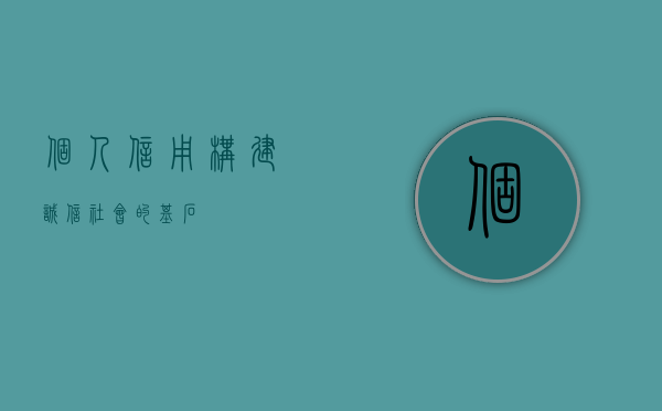 个人信用，构建诚信社会的基石