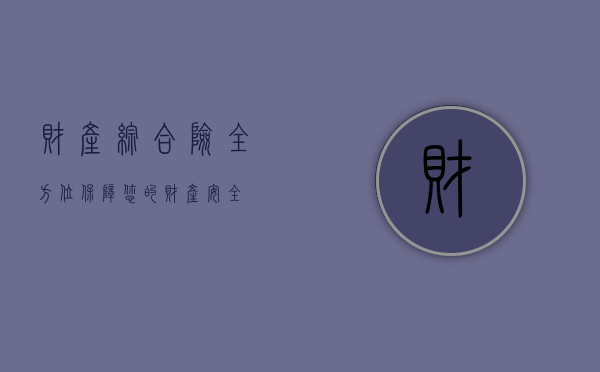 财产综合险，全方位保障您的财产安全
