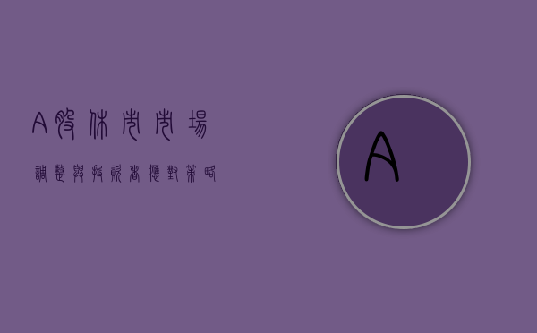 A股休市，市场调整与投资者应对策略