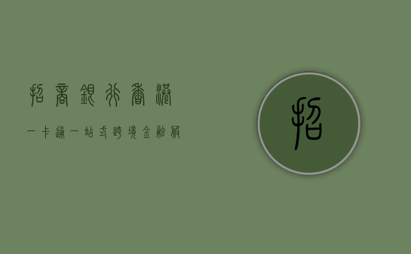 招商银行香港一卡通，一站式跨境金融服务的新选择