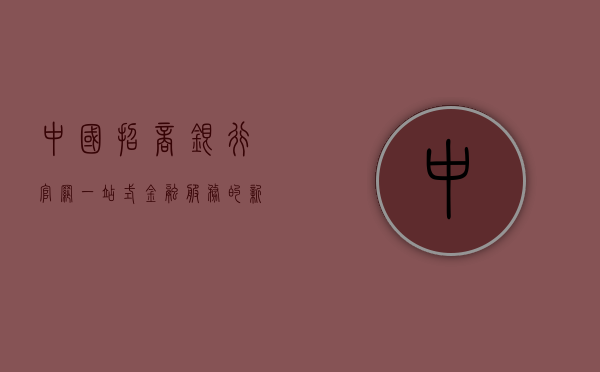 中国招商银行官网，一站式金融服务的新时代典范