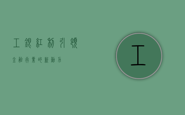 工银红利，引领金融行业的新动力