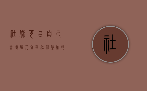 社保可以自己交吗？个人参与社保缴纳的解析
