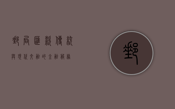 邮局汇款，传统与现代交融的金融服务