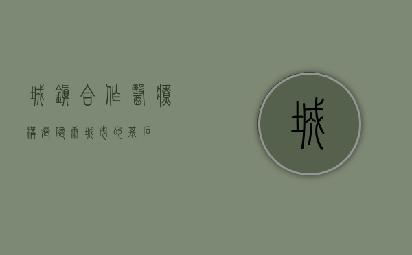 城镇合作医疗，构建健康城市的基石